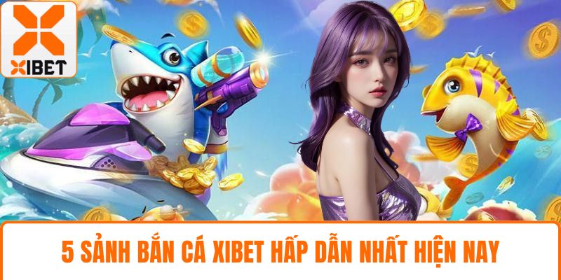 Bắn Cá XIBET - Khám Phá Thế Giới Dưới Đại Dương Xanh Thẳm 4 5 sảnh bắn cá XIBET hấp dẫn nhất hiện nay