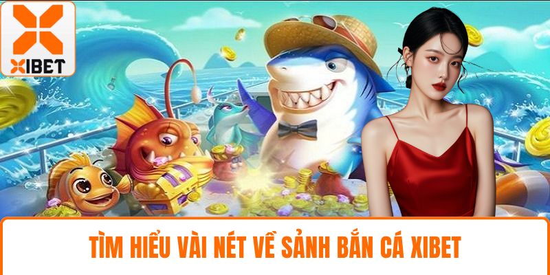 Bắn Cá XIBET - Khám Phá Thế Giới Dưới Đại Dương Xanh Thẳm 2 Tìm hiểu vài nét về sảnh bắn cá XIBET